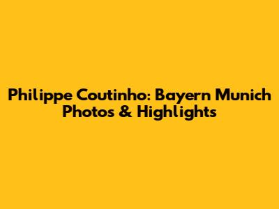 Philippe Coutinho: Bayern Munich Photos & Highlights