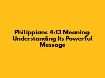 Philippians 4:13 Meaning: Understanding Its Powerful Message