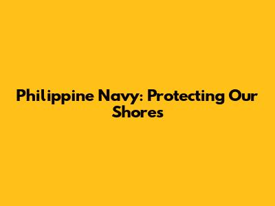 Philippine Navy: Protecting Our Shores
