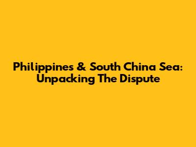 Philippines & South China Sea: Unpacking The Dispute