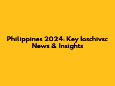 Philippines 2024: Key Ioschivsc News & Insights