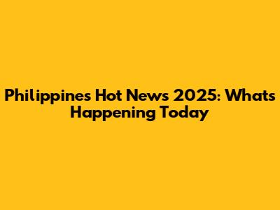 Philippines Hot News 2025: What's Happening Today