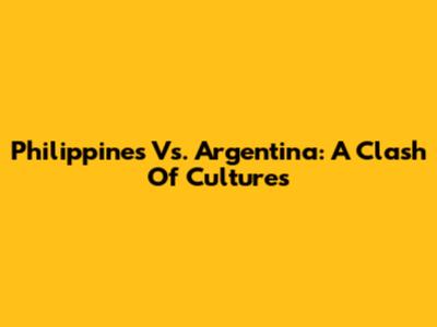 Philippines Vs. Argentina: A Clash Of Cultures