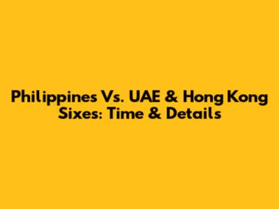 Philippines Vs. UAE & Hong Kong Sixes: Time & Details