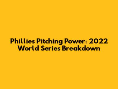 Phillies Pitching Power: 2022 World Series Breakdown