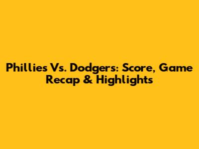 Phillies Vs. Dodgers: Score, Game Recap & Highlights