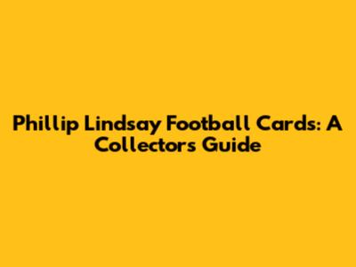 Phillip Lindsay Football Cards: A Collector's Guide