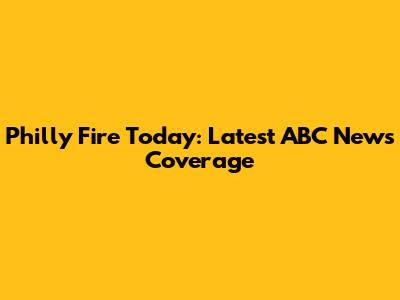 Philly Fire Today: Latest ABC News Coverage