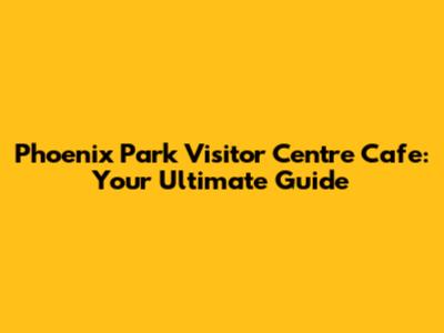 Phoenix Park Visitor Centre Cafe: Your Ultimate Guide