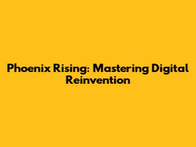 Phoenix Rising: Mastering Digital Reinvention