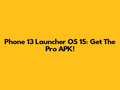 Phone 13 Launcher OS 15: Get The Pro APK!