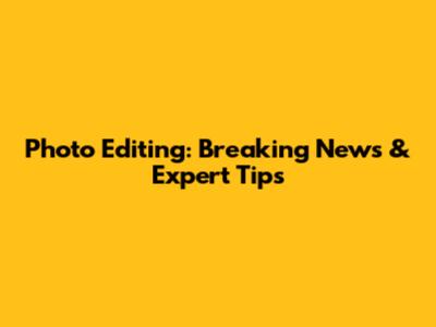 Photo Editing: Breaking News & Expert Tips