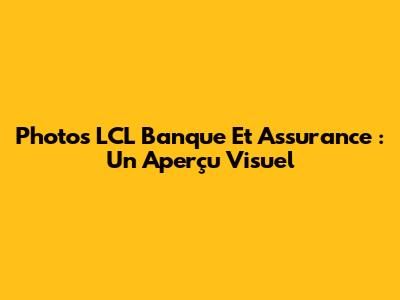 Photos LCL Banque Et Assurance : Un Aperçu Visuel