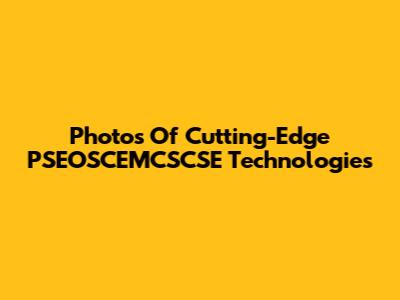 Photos Of Cutting-Edge PSEOSCEMCSCSE Technologies