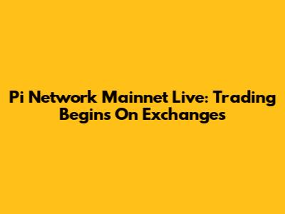 Pi Network Mainnet Live: Trading Begins On Exchanges