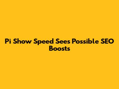 Pi Show Speed Sees Possible SEO Boosts
