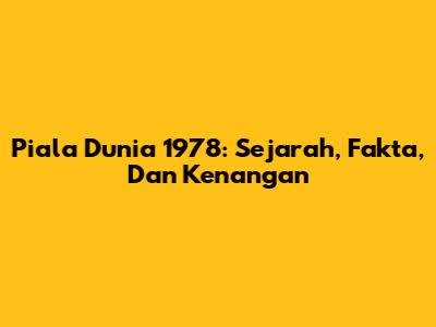 Piala Dunia 1978: Sejarah, Fakta, Dan Kenangan