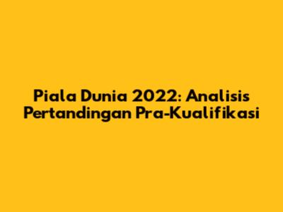 Piala Dunia 2022: Analisis Pertandingan Pra-Kualifikasi