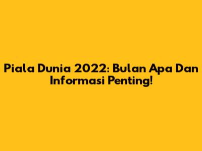 Piala Dunia 2022: Bulan Apa Dan Informasi Penting!