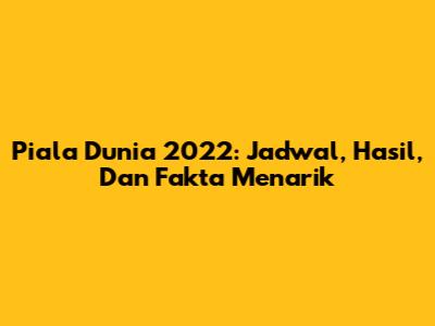 Piala Dunia 2022: Jadwal, Hasil, Dan Fakta Menarik