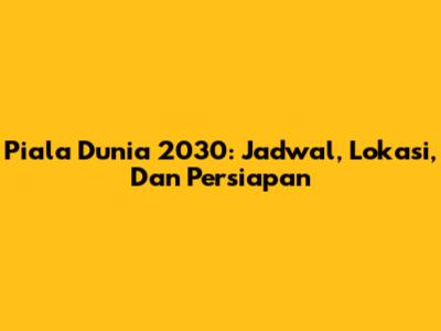 Piala Dunia 2030: Jadwal, Lokasi, Dan Persiapan
