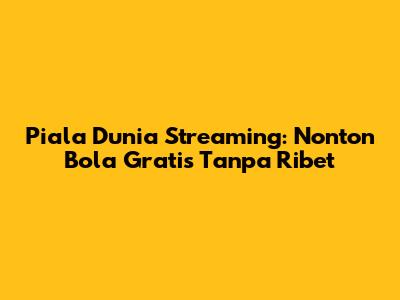 Piala Dunia Streaming: Nonton Bola Gratis Tanpa Ribet