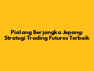 Pialang Berjangka Jepang: Strategi Trading Futures Terbaik
