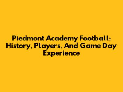 Piedmont Academy Football: History, Players, And Game Day Experience