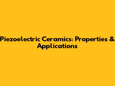 Piezoelectric Ceramics: Properties & Applications