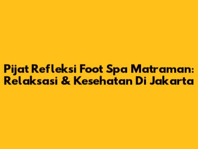 Pijat Refleksi Foot Spa Matraman: Relaksasi & Kesehatan Di Jakarta