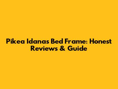 Pikea Idanas Bed Frame: Honest Reviews & Guide