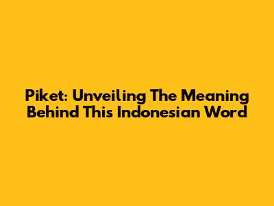 Piket: Unveiling The Meaning Behind This Indonesian Word
