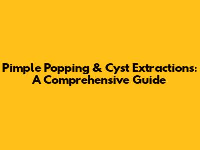 Pimple Popping & Cyst Extractions: A Comprehensive Guide