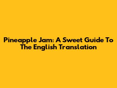 Pineapple Jam: A Sweet Guide To The English Translation