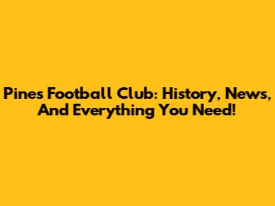 Pines Football Club: History, News, And Everything You Need!