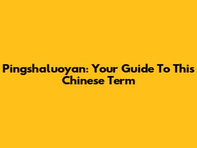 Pingshaluoyan: Your Guide To This Chinese Term