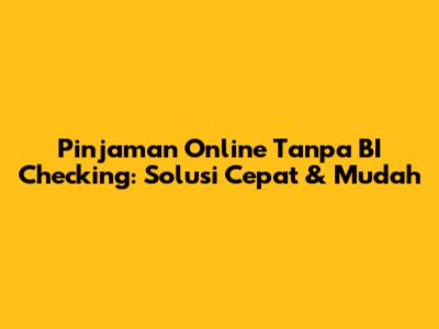 Pinjaman Online Tanpa BI Checking: Solusi Cepat & Mudah