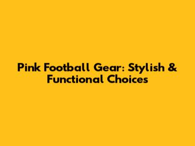 Pink Football Gear: Stylish & Functional Choices