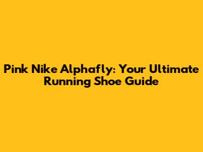 Pink Nike Alphafly: Your Ultimate Running Shoe Guide
