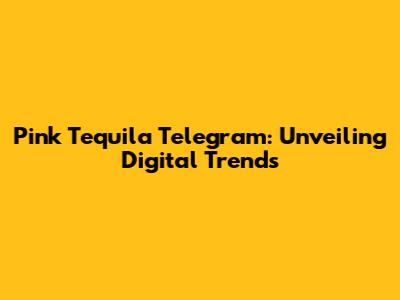 Pink Tequila Telegram: Unveiling Digital Trends