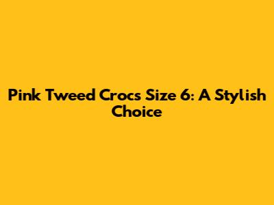 Pink Tweed Crocs Size 6: A Stylish Choice