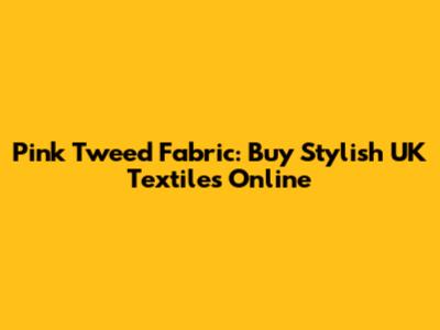 Pink Tweed Fabric: Buy Stylish UK Textiles Online