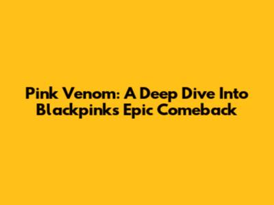 Pink Venom: A Deep Dive Into Blackpink's Epic Comeback