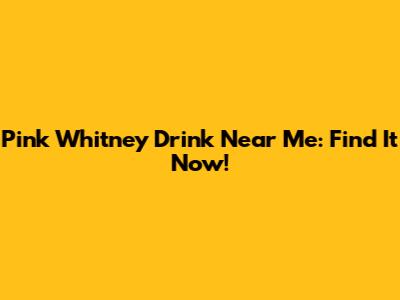 Pink Whitney Drink Near Me: Find It Now!