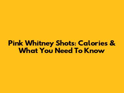 Pink Whitney Shots: Calories & What You Need To Know