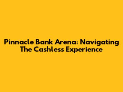 Pinnacle Bank Arena: Navigating The Cashless Experience