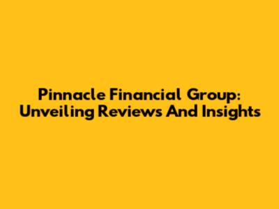 Pinnacle Financial Group: Unveiling Reviews And Insights