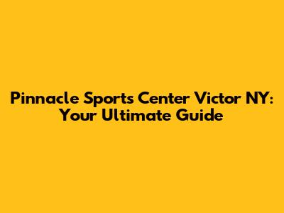 Pinnacle Sports Center Victor NY: Your Ultimate Guide