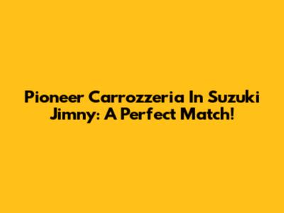 Pioneer Carrozzeria In Suzuki Jimny: A Perfect Match!