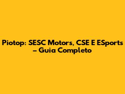 Piotop: SESC Motors, CSE E ESports – Guia Completo